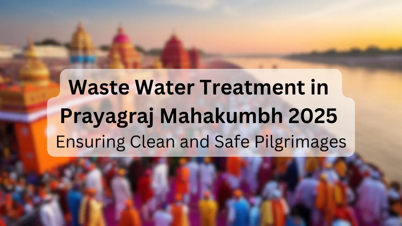 Waste Water Treatment in Prayagraj Mahakumbh 2025: Ensuring Clean and Safe Pilgrimages