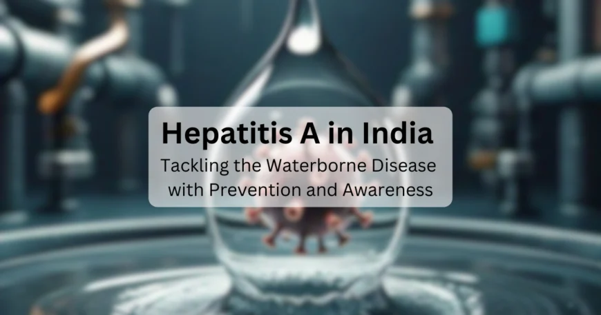 Hepatitis A in India: Tackling the Waterborne Disease with Prevention and Awareness