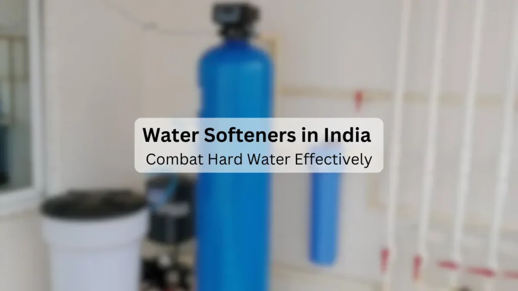 Water Softeners in India: Combat Hard Water Effectively