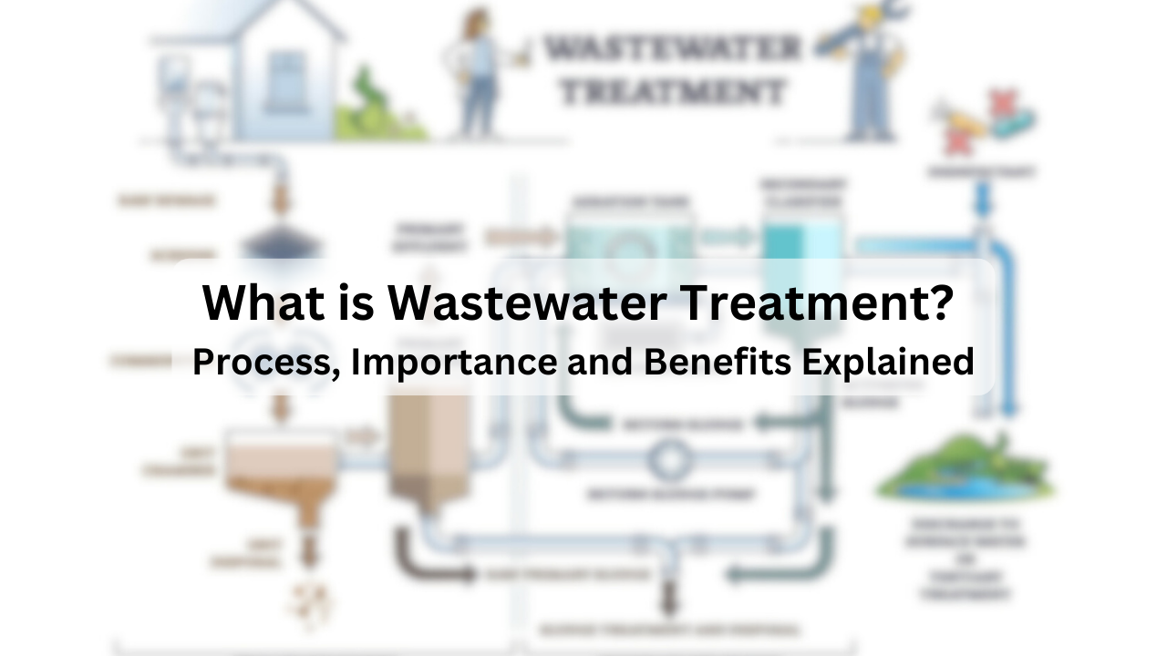 What is Wastewater Treatment? Process, Importance and Benefits Explained